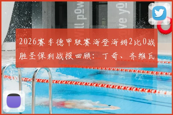 2026赛季德甲联赛海登海姆2比0战胜圣保利战报回顾：丁奇、齐维瓦泽进球全记录，附双方历史交锋及球员数据解析