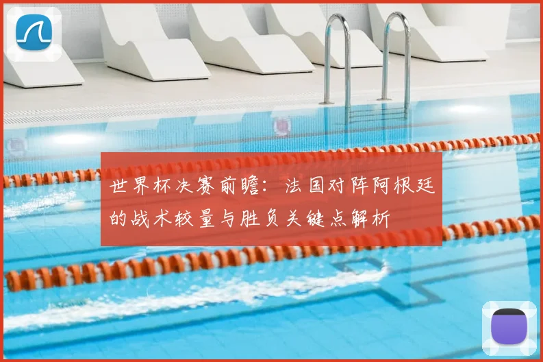 世界杯决赛前瞻:法国对阵阿根廷的战术较量与胜负关键点解析