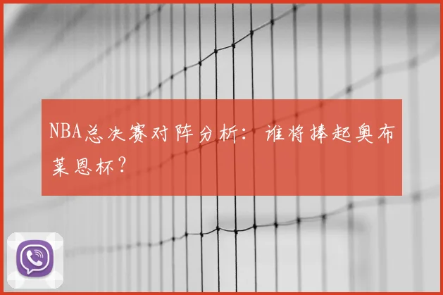 NBA总决赛对阵分析:谁将捧起奥布莱恩杯?